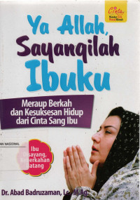 Ya Allah Sayangilah Ibuku : Meraup berkah dan kesuksesan hidup dari cinta sang Ibu